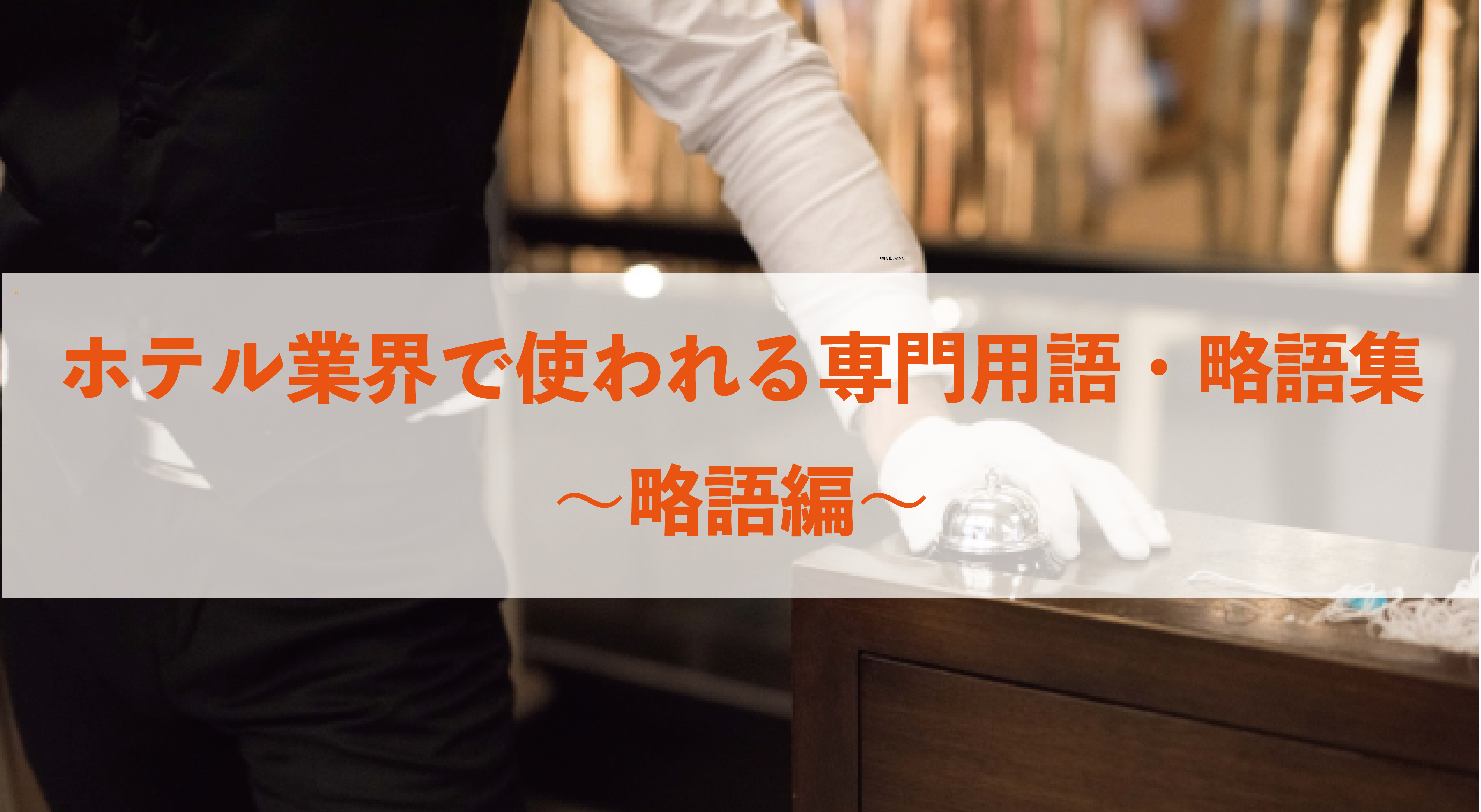 ホテル業界で使われる専門用語・略語集〜略語編〜
